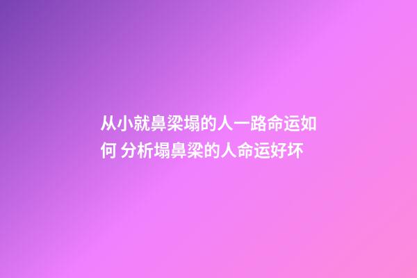 从小就鼻梁塌的人一路命运如何 分析塌鼻梁的人命运好坏